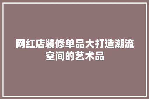 网红店装修单品大打造潮流空间的艺术品