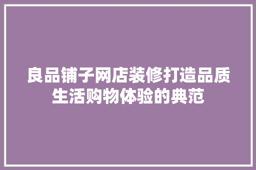 良品铺子网店装修打造品质生活购物体验的典范