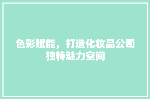 色彩赋能，打造化妆品公司独特魅力空间