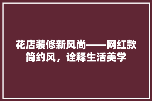 花店装修新风尚——网红款简约风，诠释生活美学