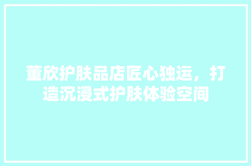 董欣护肤品店匠心独运，打造沉浸式护肤体验空间