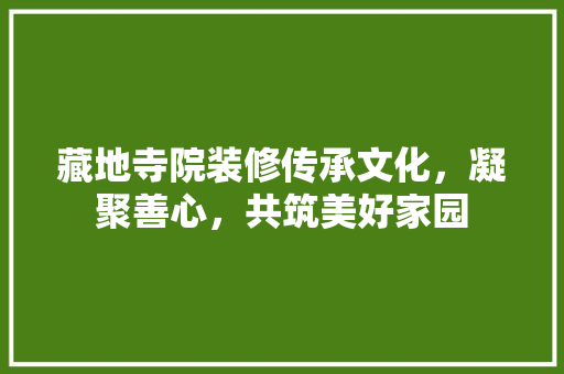 藏地寺院装修传承文化，凝聚善心，共筑美好家园