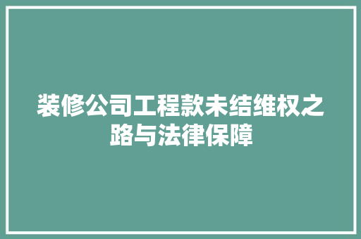 装修公司工程款未结维权之路与法律保障
