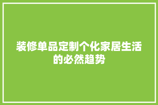 装修单品定制个化家居生活的必然趋势