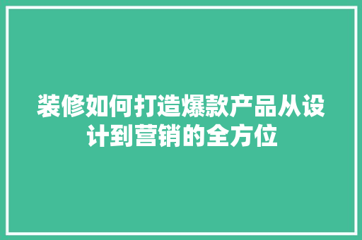 装修如何打造爆款产品从设计到营销的全方位