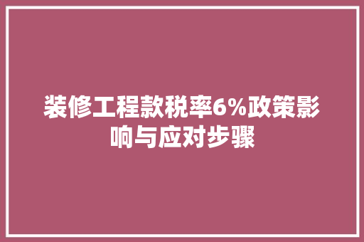 装修工程款税率6%政策影响与应对步骤