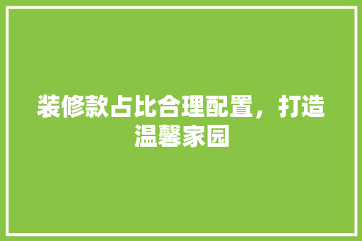 装修款占比合理配置，打造温馨家园