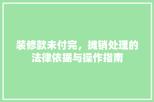 装修款未付完，摊销处理的法律依据与操作指南