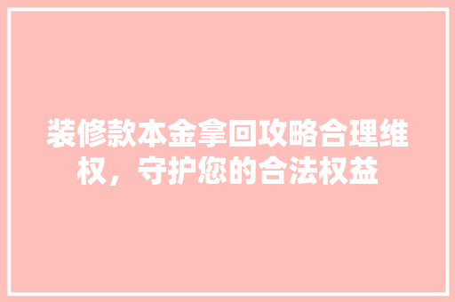 装修款本金拿回攻略合理维权，守护您的合法权益