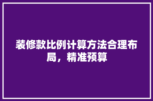 装修款比例计算方法合理布局，精准预算