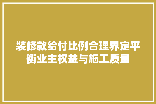 装修款给付比例合理界定平衡业主权益与施工质量