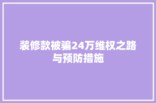 装修款被骗24万维权之路与预防措施