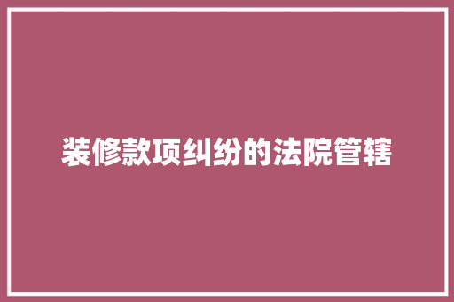 装修款项纠纷的法院管辖