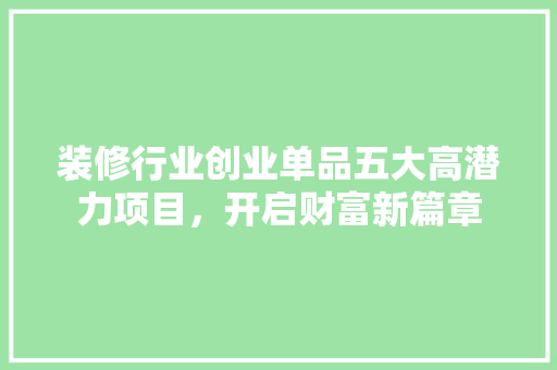 装修行业创业单品五大高潜力项目，开启财富新篇章