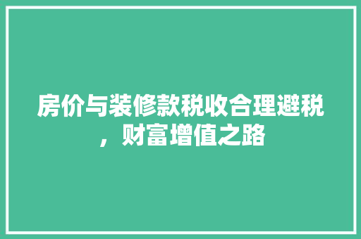 房价与装修款税收合理避税，财富增值之路