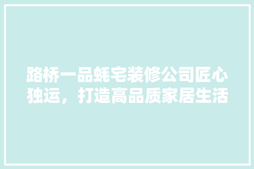 路桥一品蚝宅装修公司匠心独运，打造高品质家居生活