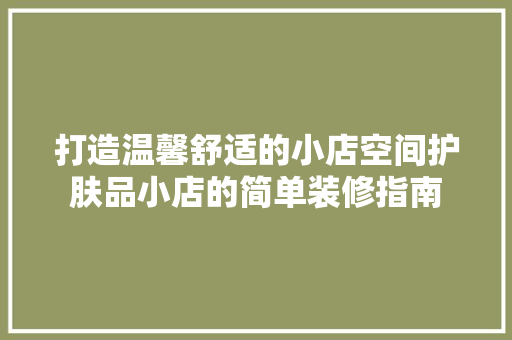 打造温馨舒适的小店空间护肤品小店的简单装修指南