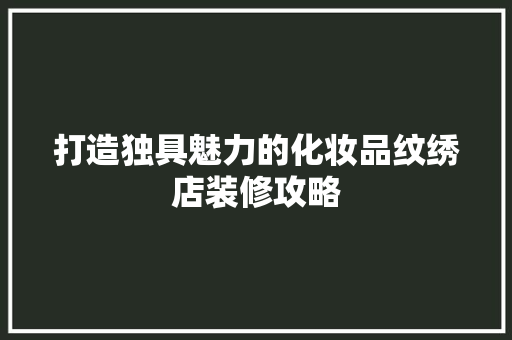 打造独具魅力的化妆品纹绣店装修攻略