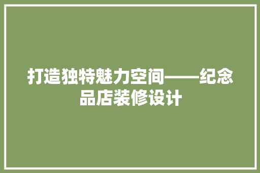 打造独特魅力空间——纪念品店装修设计