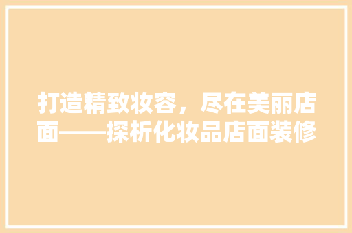 打造精致妆容，尽在美丽店面——探析化妆品店面装修效果图的艺术魅力
