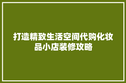 打造精致生活空间代购化妆品小店装修攻略