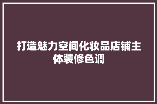 打造魅力空间化妆品店铺主体装修色调