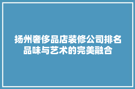 扬州奢侈品店装修公司排名品味与艺术的完美融合