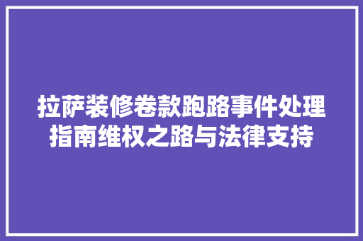 拉萨装修卷款跑路事件处理指南维权之路与法律支持
