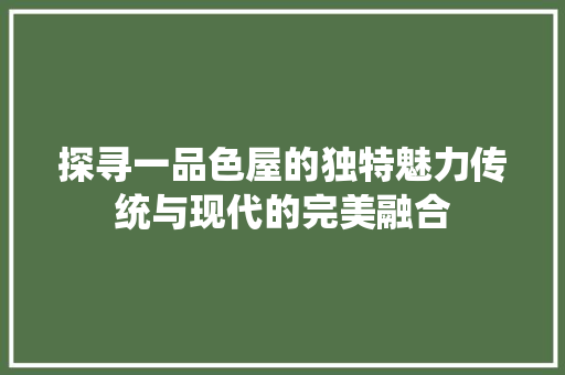 探寻一品色屋的独特魅力传统与现代的完美融合