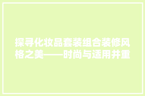 探寻化妆品套装组合装修风格之美——时尚与适用并重