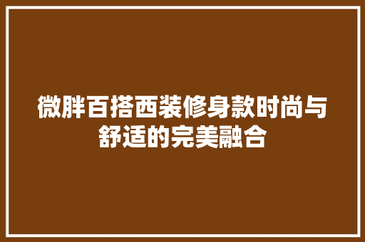 微胖百搭西装修身款时尚与舒适的完美融合