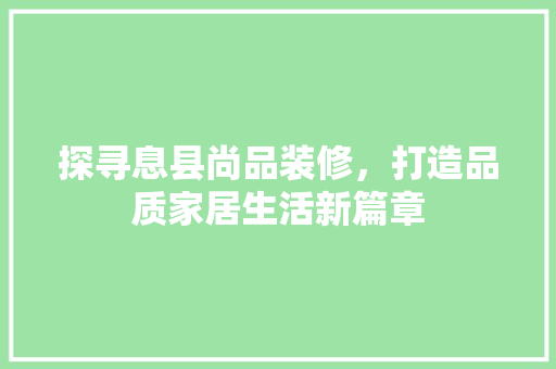 探寻息县尚品装修，打造品质家居生活新篇章