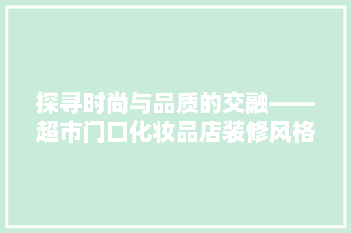 探寻时尚与品质的交融——超市门口化妆品店装修风格