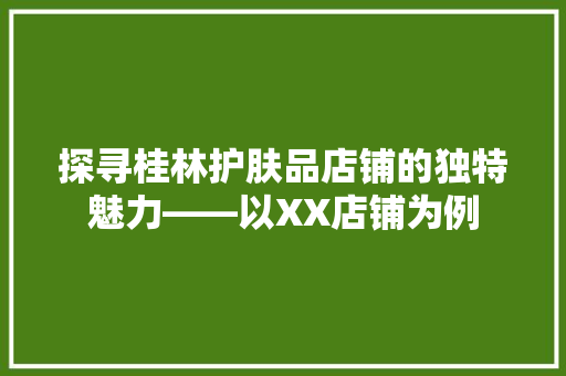 探寻桂林护肤品店铺的独特魅力——以XX店铺为例