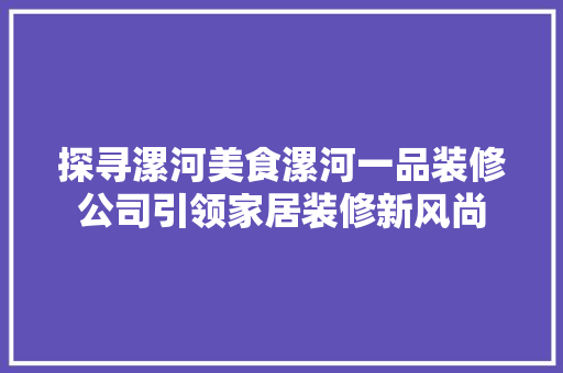 探寻漯河美食漯河一品装修公司引领家居装修新风尚