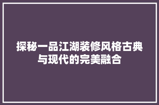 探秘一品江湖装修风格古典与现代的完美融合