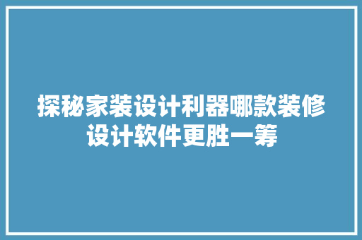 探秘家装设计利器哪款装修设计软件更胜一筹