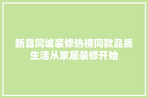 新昌同城装修热榜同款品质生活从家居装修开始