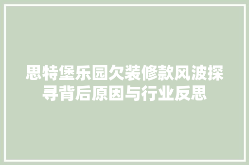 思特堡乐园欠装修款风波探寻背后原因与行业反思