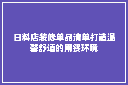 日料店装修单品清单打造温馨舒适的用餐环境