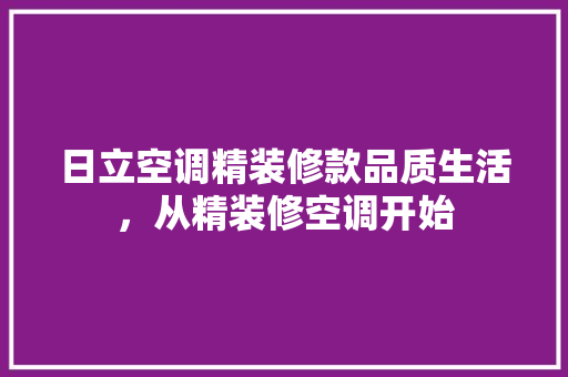 日立空调精装修款品质生活，从精装修空调开始
