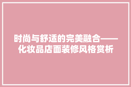时尚与舒适的完美融合——化妆品店面装修风格赏析