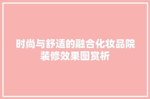 时尚与舒适的融合化妆品院装修效果图赏析
