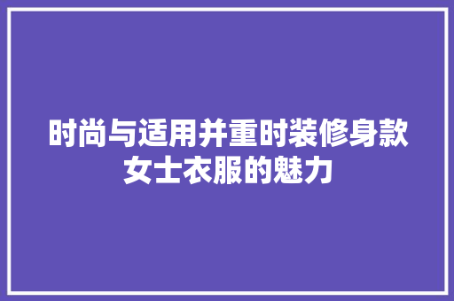 时尚与适用并重时装修身款女士衣服的魅力