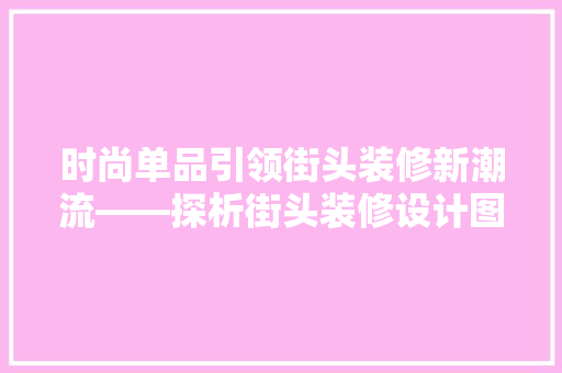 时尚单品引领街头装修新潮流——探析街头装修设计图中的时尚元素