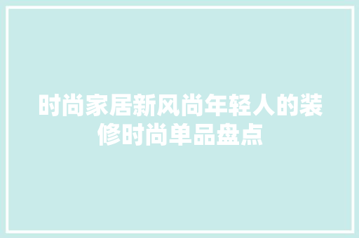 时尚家居新风尚年轻人的装修时尚单品盘点