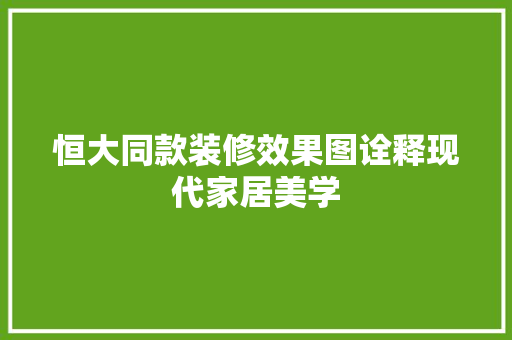 恒大同款装修效果图诠释现代家居美学