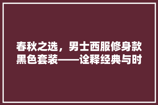 春秋之选，男士西服修身款黑色套装——诠释经典与时尚的完美融合