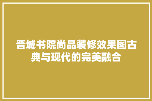 晋城书院尚品装修效果图古典与现代的完美融合