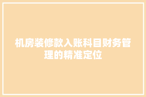 机房装修款入账科目财务管理的精准定位